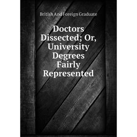 

Книга Doctors Dissected; Or, University Degrees Fairly Represented