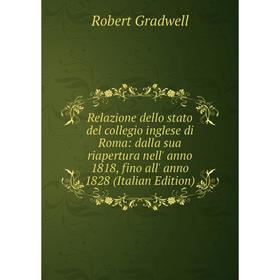 

Книга Relazione dello stato del collegio inglese di Roma: dalla sua riapertura nell' anno 1818, fino all' anno 1828 (Italian Edition)