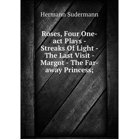 

Книга Roses, Four One-act Plays - Streaks Of Light - The Last Visit - Margot - The Far-away Princess;