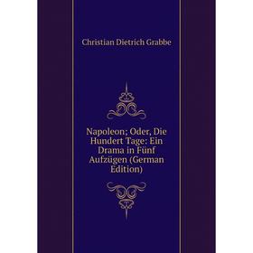 

Книга Napoleon; Oder, Die Hundert Tage: Ein Drama in Fünf Aufzügen