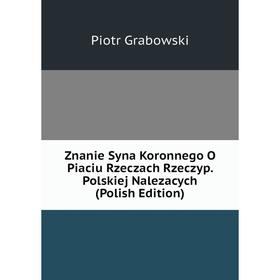 

Книга Znanie Syna Koronnego O Piaciu Rzeczach Rzeczyp. Polskiej Nalezacych (Polish Edition)