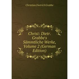

Книга Christ: Dietr. Grabbe's Sämmtliche Werke, Volume 2 (German Edition)