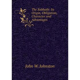

Книга The Sabbath: Its Origin, Obligation, Character and Advantages