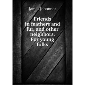 

Книга Friends in feathers and fur, and other neighbors. For young folks