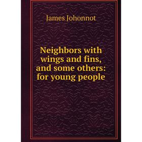 

Книга Neighbors with wings and fins, and some others: for young people