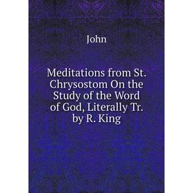 

Книга Meditations from St Chrysostom On the Study of the Word of God, Literally Tr by R King