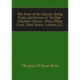 

Книга The Book of the Cheese: Being Traits and Stories of Ye Olde-Cheshire Cheese, Wine Office Court, Fleet Street, London, E. C.