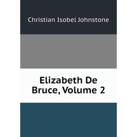 

Книга Elizabeth De Bruce, Volume 2