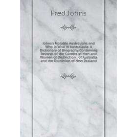 

Книга Johns's Notable Australians and Who Is Who in Australasia: A Dictionary of Biography Containing Records of the Careers of Men and Women of Disti