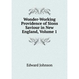 

Книга Wonder-Working Providence of Sions Saviour in New England, Volume 1