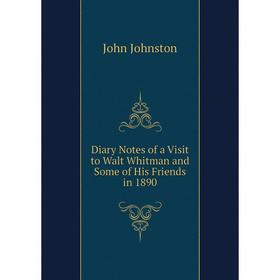 

Книга Diary Notes of a Visit to Walt Whitman and Some of His Friends in 1890