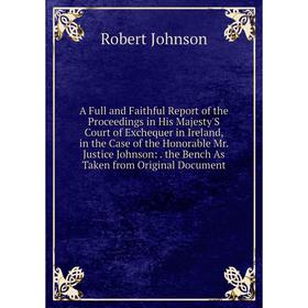 

Книга A Full and Faithful Report of the Proceedings in His Majesty'S Court of Exchequer in Ireland, in the Case of the Honorable Mr. Justice Johnson:.