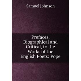 

Книга Prefaces, Biographical and Critical, to the Works of the English Poets: Pope