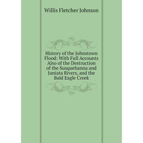 

Книга History of the Johnstown Flood: With Full Accounts Also of the Destruction of the Susquehanna and Juniata Rivers, and the Bald Eagle Creek