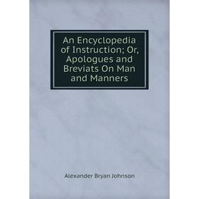 

Книга An Encyclopedia of Instruction; Or, Apologues and Breviats On Man and Manners