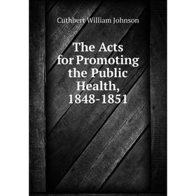 

Книга The Acts for Promoting the Public Health, 1848-1851