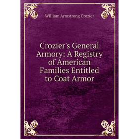 

Книга Crozier's General Armory: A Registry of American Families Entitled to Coat Armor