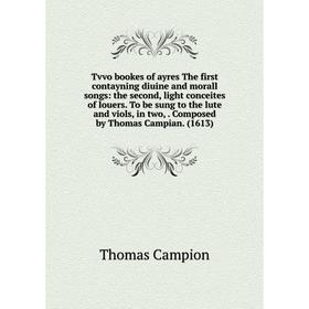 

Книга Tvvo bookes of ayres The first contayning diuine and morall songs: the second, light conceites of louers. To be sung to the lute and viols, in t