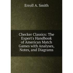 

Книга Checker Classics: The Expert's Handbook of American Match Games with Analyses, Notes, and Diagrams