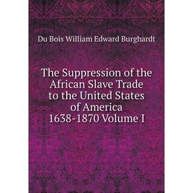 

Книга The Suppression of the African Slave Trade to the United States of America 1638-1870 Volume I