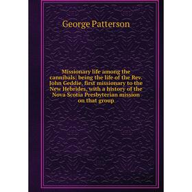 

Книга Missionary life among the cannibals: being the life of the Rev John Geddie, first missionary to the New Hebrides, with a history of the Nova Sco