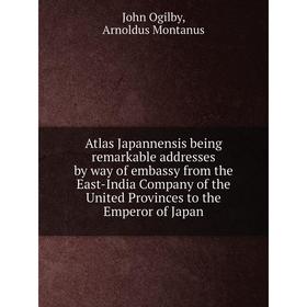 

Книга Atlas Japannensis being remarkable addresses by way of embassy from the East-India Company of the United Provinces to the Emperor of Japan