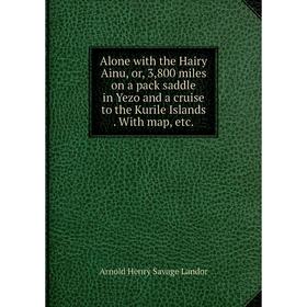 

Книга Alone with the Hairy Ainu, or, 3, 800 miles on a pack saddle in Yezo and a cruise to the Kurile Islands. With map, etc.