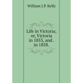 

Книга Life in Victoria; or, Victoria in 1853, and in 1858