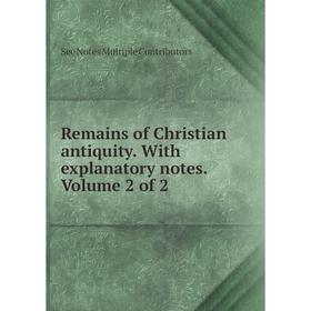 

Книга Remains of Christian antiquity. With explanatory notes. Volume 2 of 2