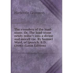 

Книга The vvonders of the load-stone. Or, The load-stone newly reduc't into a divine and morall vse. By Samuel Ward, of Ipswich. B. D. (1640) (Latin E