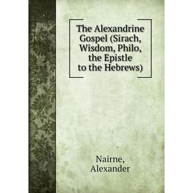 

Книга The Alexandrine Gospel (Sirach, Wisdom, Philo, the Epistle to the Hebrews)