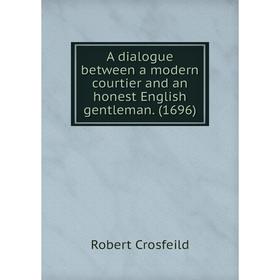 

Книга A dialogue between a modern courtier and an honest English gentleman. (1696)