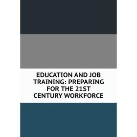 

Книга EDUCATION AND JOB TRAINING: PREPARING FOR THE 21ST CENTURY WORKFORCE