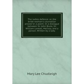 

Книга The ladies defence: or, the bride-woman's counsellor answer'd: a poem. In a dialogue between Sir John Brute, Sir William Loveall, Melissa, and a