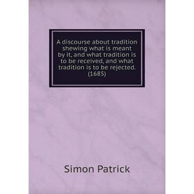 

Книга A discourse about tradition shewing what is meant by it, and what tradition is to be received, and what tradition is to be rejected. (1685)