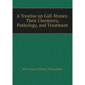 

Книга A Treatise on Gall-Stones: Their Chemistry, Pathology, and Treatment