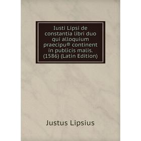 

Книга Iusti Lipsi de constantia libri duo qui alloquium praecipu® continent in publicis malis. (1586) (Latin Edition)