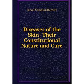 

Книга Diseases of the Skin: Their Constitutional Nature and Cure