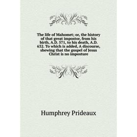

Книга The life of Mahomet; or, the history of that great impostor, from his birth, A. D. 571, to his death, A. D. 632. To which is added, A discourse,