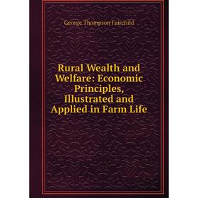 

Книга Rural Wealth and Welfare: Economic Principles, Illustrated and Applied in Farm Life