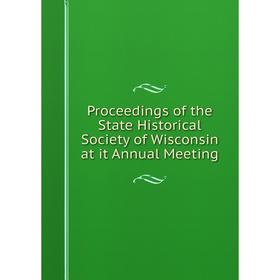 

Книга Proceedings of the State Historical Society of Wisconsin at it Annual Meeting