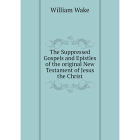 

Книга The Suppressed Gospels and Epistles of the original New Testament of Jesus the Christ