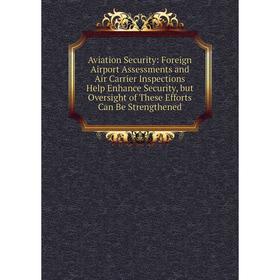 

Книга Aviation Security: Foreign Airport Assessments and Air Carrier Inspections Help Enhance Security, but Oversight of These Efforts Can Be Strength