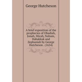 

Книга A brief exposition of the prophecies of Obadiah, Jonah, Micah, Nahum, Habakkuk and Zephaniah by George Hutcheson. (1654)
