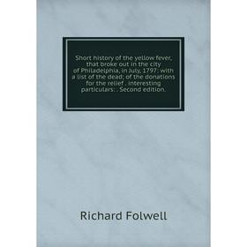 

Книга Short history of the yellow fever, that broke out in the city of Philadelphia, in July, 1797: with a list of the dead; of the donations for the