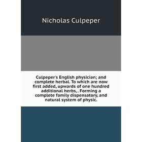 

Книга Culpeper's English physician; and complete herbal. To which are now first added, upwards of one hundred additional herbs,. Forming a complete fa