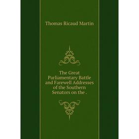 

Книга The Great Parliamentary Battle and Farewell Addresses of the Southern Senators on the.