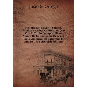 

Книга Historia Del Nayarit, Sonora, Sinaloa Y Ambas Californias: Que Con El Titulo De Apostólicos Afanes De La Compañia De Jesus, En La America. En Ba