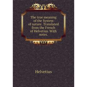 

Книга The true meaning of the System of nature. Translated from the French of Helvetius. With notes.