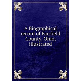 

Книга A Biographical record of Fairfield County, Ohio, illustrated